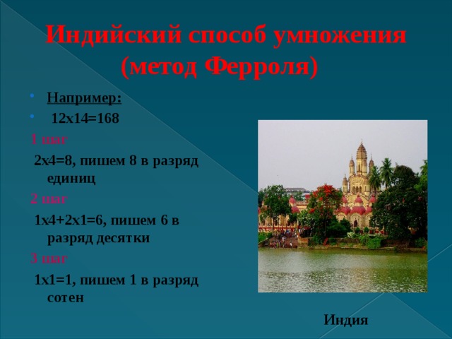 Индийский способ умножения  (метод Ферроля)   Например:   12х14=168 1 шаг  2х4=8, пишем 8 в разряд единиц 2 шаг  1х4+2х1=6, пишем 6 в разряд десятки 3 шаг  1х1=1, пишем 1 в разряд сотен Индия 