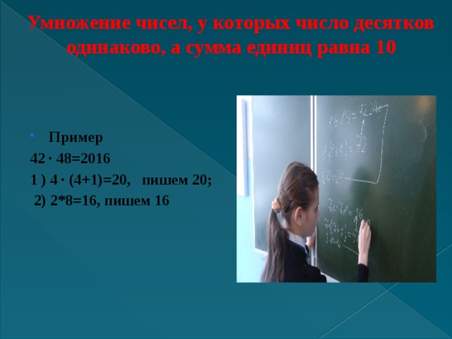 Умножение чисел, у которых число десятков одинаково, а сумма единиц равна 10     Пример 42 ∙ 48=2016 1 ) 4 ∙ (4+1)=20, пишем 20;  2) 2*8=16, пишем 16  