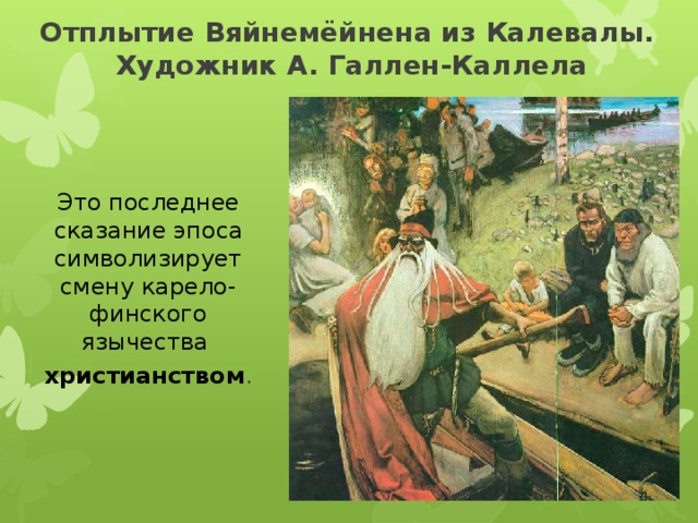 Отплытие Вяйнемёйнена из Калевалы.  Художник А. Галлен-Каллела Это последнее сказание эпоса символизирует смену карело-финского язычества  христианством . 
