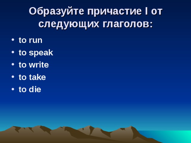 Образуйте причастие I от следующих глаголов: to run to speak to write to take to die 