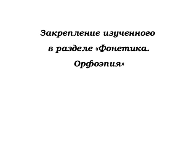 Закрепление изученного в разделе «Фонетика. Орфоэпия» 