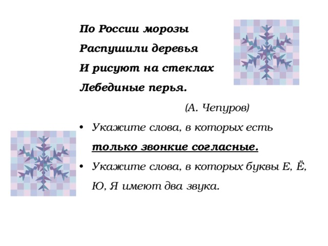 По России морозы Распушили деревья И рисуют на стеклах Лебединые перья.  (А. Чепуров) Укажите слова, в которых есть только звонкие согласные. Укажите слова, в которых буквы Е, Ё, Ю, Я имеют два звука. 