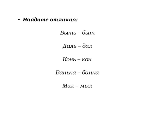 Найдите отличия: Быть – быт Даль – дал Конь – кон Банька – банка Мил – мыл 