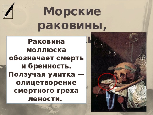 Морские раковины, улитки Раковина моллюска обозначает смерть и бренность. Ползучая улитка — олицетворение смертного греха лености. 