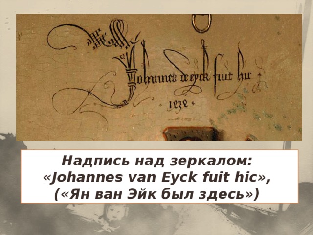Надпись над зеркалом:  «Johannes van Eyck fuit hic», («Ян ван Эйк был здесь») 