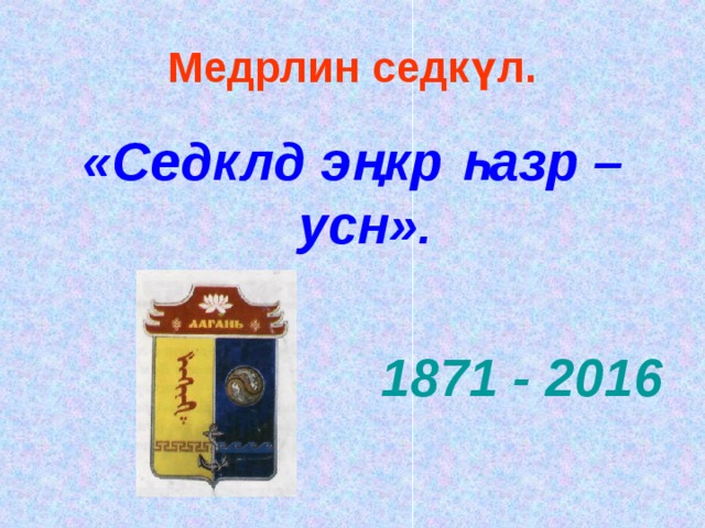 Медрлин седкүл. «Седклд э ң кр һ азр – усн».  1871 - 2016 