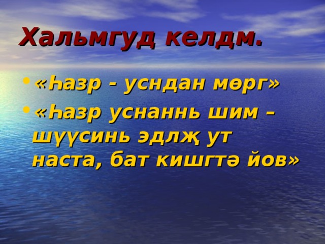 Хальмгуд келдм. « Һ азр - усндан м ө рг» « Һ азр уснаннь шим – ш үү синь эдл җ ут наста, бат кишгт ә йов» 
