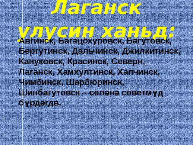 Лаганск улусин ханьд:  Авгинск, Багацохуровск, Багутовск, Бергутинск, Дальчинск, Джилкитинск, Кануковск, Красинск, Северн, Лаганск, Хамхултинск, Хапчинск, Чимбинск, Шарбюринск, Шинбагутовск – сел ә н ә советм ү д б ү рд ә гдв. 