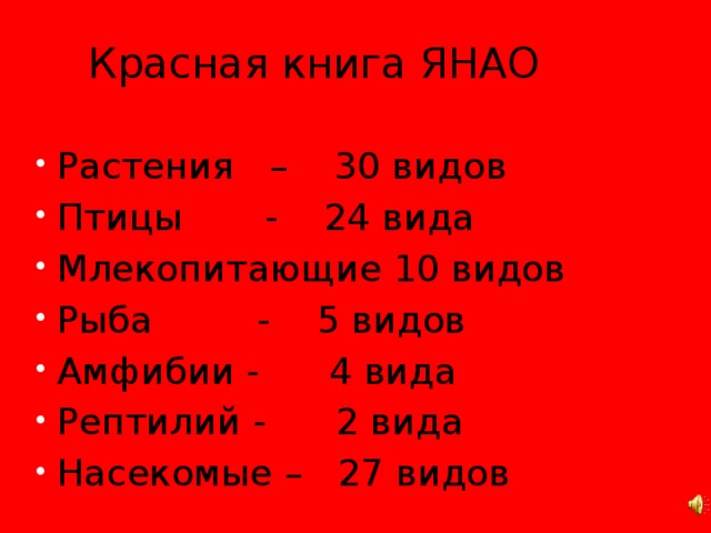  Красная книга ЯНАО Растения – 30 видов Птицы - 24 вида Млекопитающие 10 видов Рыба - 5 видов Амфибии - 4 вида Рептилий - 2 вида Насекомые – 27 видов  Я сорвал цветок – и он увял. И тогда я понял, Я поймал бабочку – Что прикоснуться к красоте И она погибла у меня на ладони. Можно только сердцем.  
