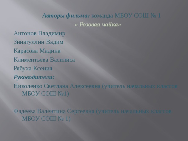Авторы фильма: команда МБОУ СОШ № 1  «  Розовая чайка» Антонов Владимир Зинатуллин Вадим Карасова Мадина Климентьева Василиса Рябуха Ксения Руководители: Николенко Светлана Алексеевна (учитель начальных классов МБОУ СОШ №1) Фадеева Валентина Сергеевна (учитель начальных классов МБОУ СОШ № 1) 