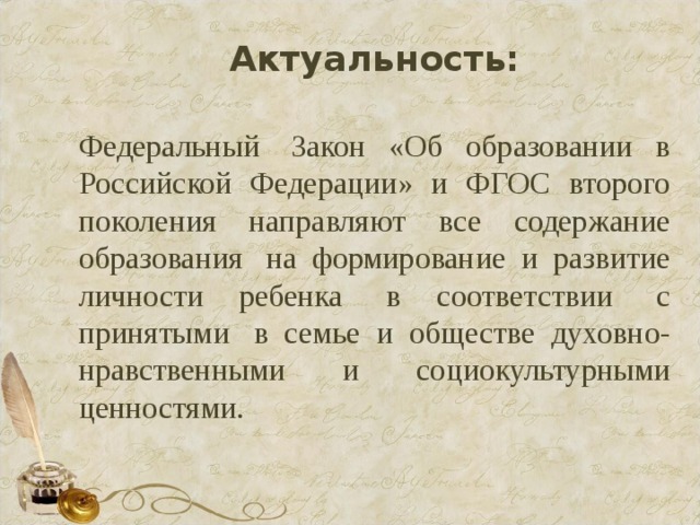Актуальность: Федеральный  Закон «Об образовании в Российской Федерации» и ФГОС второго поколения направляют все содержание образования  на формирование и развитие личности ребенка  в соответствии  с принятыми  в семье и обществе духовно-нравственными и социокультурными ценностями. 