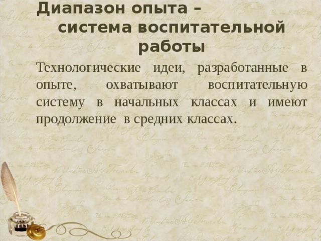Диапазон опыта – система воспитательной работы Технологические идеи, разработанные в опыте, охватывают воспитательную систему в начальных классах и имеют продолжение в средних классах. 