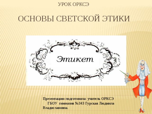 Урок ОРКСЭ   Основы светской этики Презентацию подготовила: учитель ОРКСЭ ГБОУ гимназия №343 Гурская Людмила Владиславовна. 