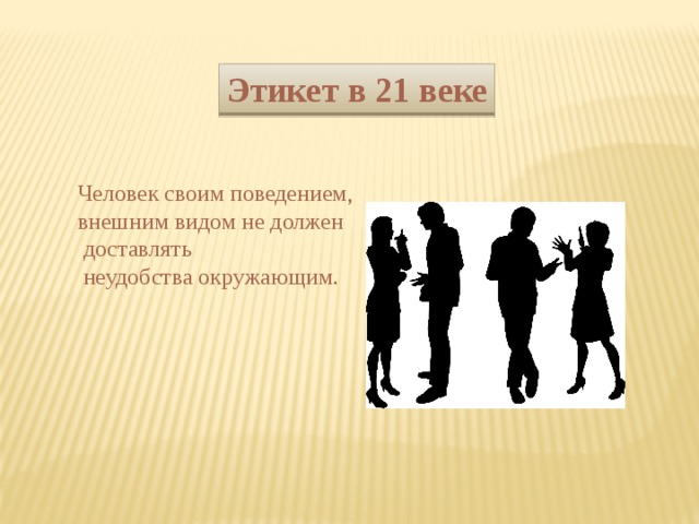 Этикет в 21 веке Человек своим поведением, внешним видом не должен  доставлять  неудобства окружающим. 