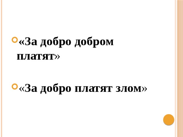 «За добро добром платят » « За добро платят злом » 