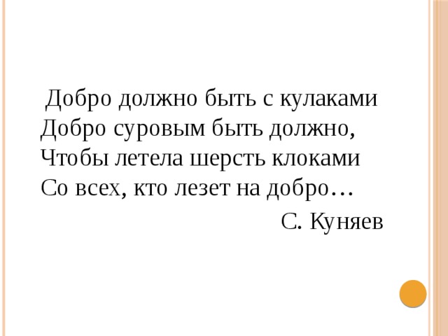  Добро должно быть с кулаками  Добро суровым быть должно,  Чтобы летела шерсть клоками  Со всех, кто лезет на добро… С. Куняев 