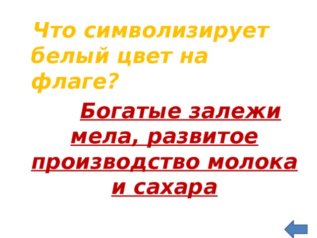  Что символизирует белый цвет на флаге?  Богатые залежи мела, развитое производство молока и сахара 