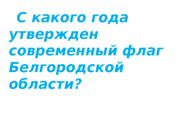  С какого года утвержден современный флаг Белгородской области?  