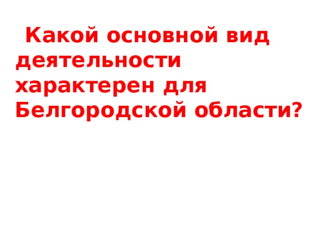  Какой основной вид деятельности характерен для Белгородской области? 