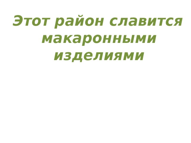  Этот район славится макаронными изделиями 