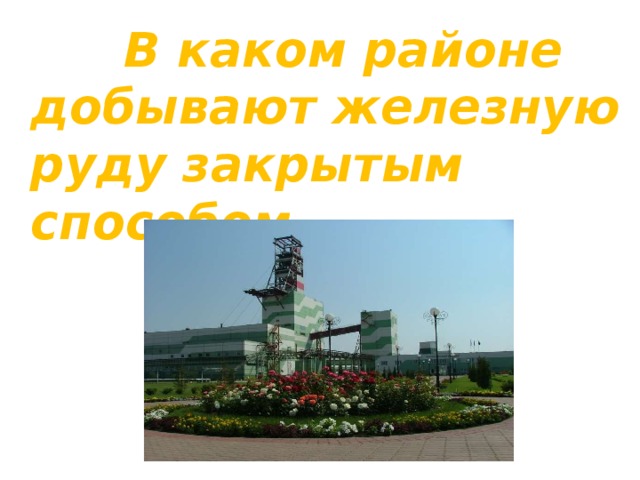  В каком районе добывают железную руду закрытым способом 
