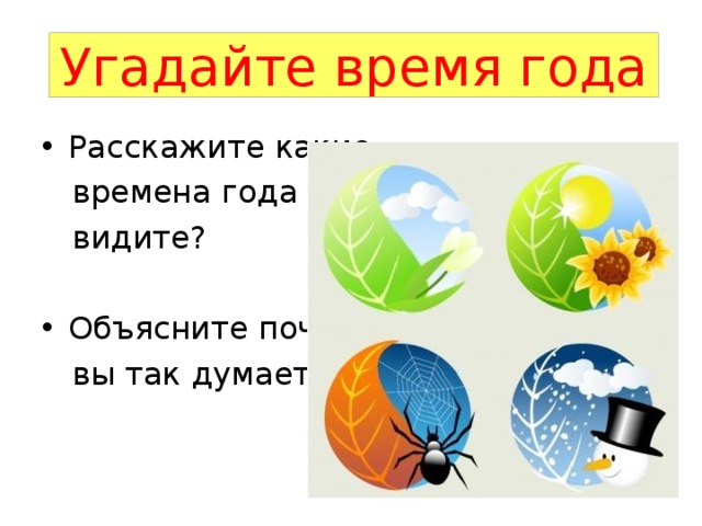 Угадайте время года Расскажите какие  времена года вы  видите? Объясните почему  вы так думаете? 