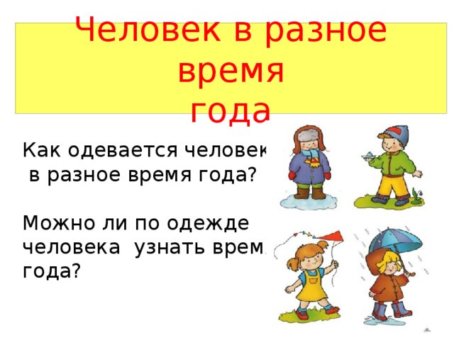Человек в разное время  года   Как одевается человек  в разное время года? Можно ли по одежде человека узнать время года? 