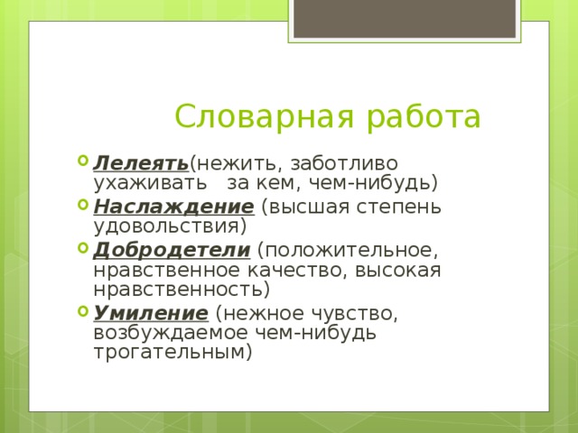  Словарная работа Лелеять (нежить, заботливо ухаживать за кем, чем-нибудь) Наслаждение (высшая степень удовольствия) Добродетели (положительное, нравственное качество, высокая нравственность) Умиление (нежное чувство, возбуждаемое чем-нибудь трогательным)  