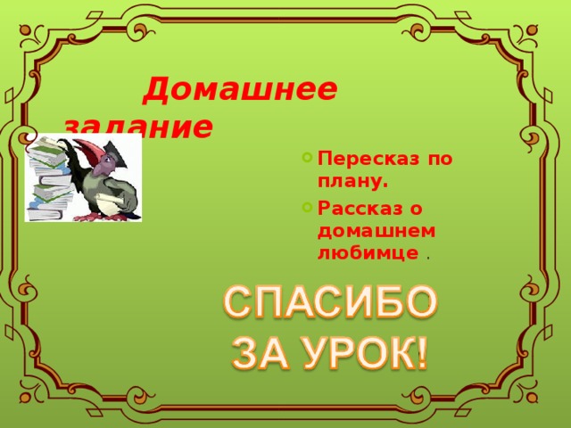  Домашнее задание Пересказ по плану. Рассказ о домашнем любимце .   