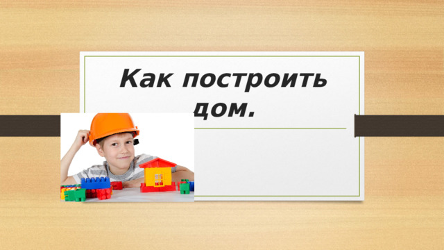 Как построить дом. 