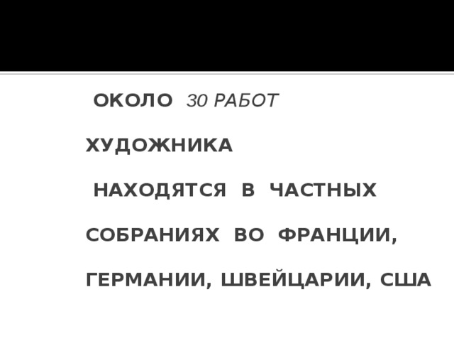 ОКОЛО 30 РАБОТ ХУДОЖНИКА  НАХОДЯТСЯ В ЧАСТНЫХ СОБРАНИЯХ ВО ФРАНЦИИ, ГЕРМАНИИ, ШВЕЙЦАРИИ, США