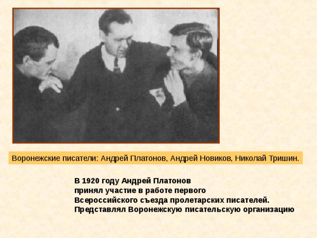 Воронежские писатели: Андрей Платонов, Андрей Новиков, Николай Тришин. В 1920 году Андрей Платонов принял участие в работе первого Всероссийского съезда пролетарских писателей. Представлял Воронежскую писательскую организацию 