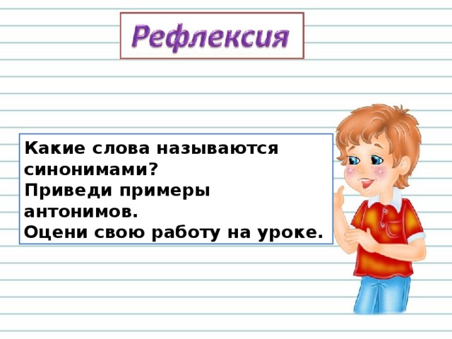Какие слова называются синонимами? Приведи примеры антонимов. Оцени свою работу на уроке. 