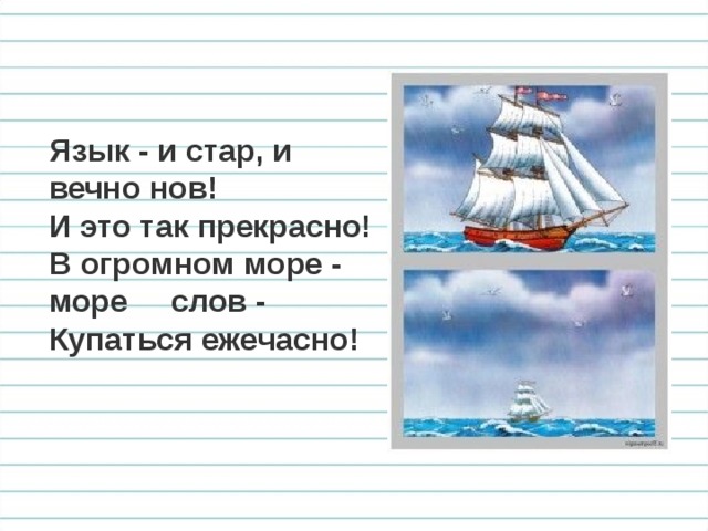 Язык - и стар, и вечно нов! И это так прекрасно! В огромном море - море слов - Купаться ежечасно! 
