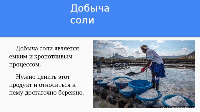 Добыча соли  Добыча соли является емким и кропотливым процессом.  Нужно ценить этот продукт и относиться к нему достаточно бережно. 