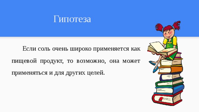 Гипотеза  Если соль очень широко применяется как пищевой продукт, то возможно, она может применяться и для других целей. 