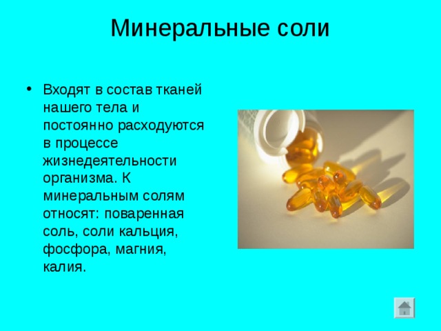 Минеральные соли   Входят в состав тканей нашего тела и постоянно расходуются в процессе жизнедеятельности организма. К минеральным солям относят: поваренная соль, соли кальция, фосфора, магния, калия. 