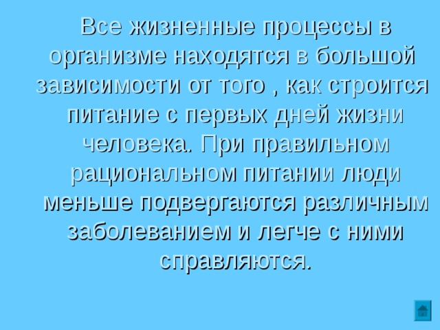 Все жизненные процессы в организме находятся в большой  зависимости от того , как строится  питание с первых дней жизни человека. При правильном рациональном питании люди меньше подвергаются различным заболеванием и легче с ними справляются. 