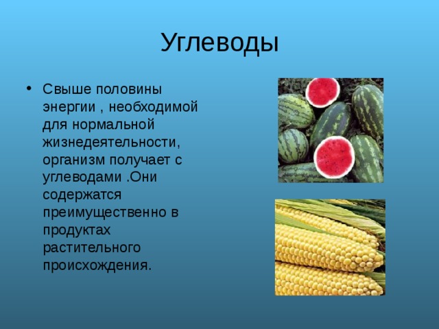 Углеводы Свыше половины энергии , необходимой для нормальной жизнедеятельности, организм получает с углеводами .Они содержатся преимущественно в продуктах растительного происхождения.  
