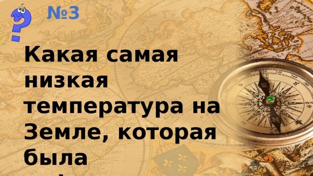 № 3 Какая самая низкая температура на Земле, которая была зафиксирована в Антарктиде? 