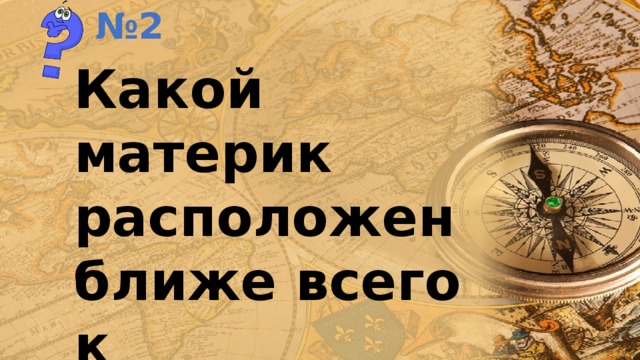 № 2 Какой материк расположен ближе всего к Антарктиде? 