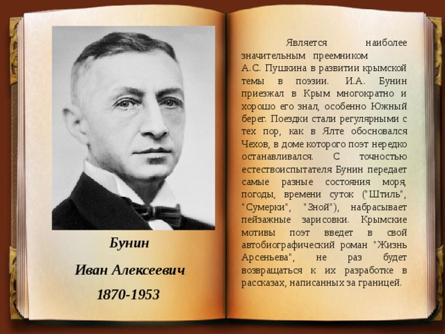  Является наиболее значительным преемником А.С. Пушкина в развитии крымской темы в поэзии.  И.А. Бунин приезжал в Крым многократно и хорошо его знал, особенно Южный берег. Поездки стали регулярными с тех пор, как в Ялте обосновался Чехов, в доме которого поэт нередко останавливался. С точностью естествоиспытателя Бунин передает самые разные состояния моря, погоды, времени суток (