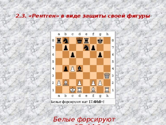  2.3. «Рентген» в виде защиты своей фигуры   Белые форсируют мат  17.Фh8+! 