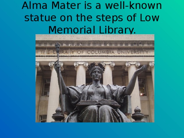 Alma Mater is a well-known statue on the steps of Low Memorial Library. 