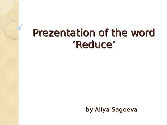 Prezentation of the word  ‘Reduce’ by Aliya Sageeva 