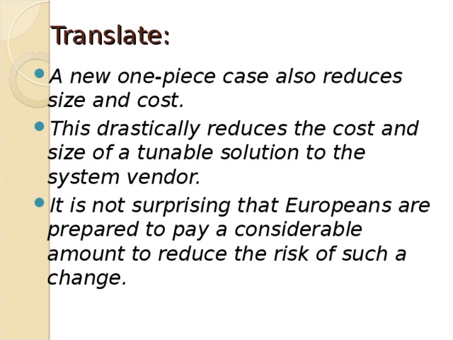 Translate: A new one-piece case also reduces size and cost. This drastically reduces the cost and size of a tunable solution to the system vendor. It is not surprising that Europeans are prepared to pay a considerable amount to reduce the risk of such a change.  