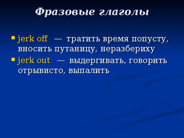 Фразовые глаголы   jerk  off   — тратить время попусту, вносить путаницу, неразбериху jerk  out   — выдергивать, говорить отрывисто, выпалить 