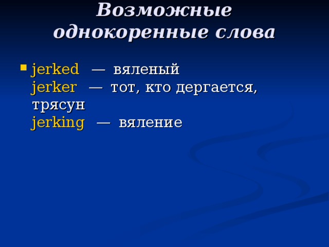 Возможные однокоренные слова   jerked   — вяленый  jerker   — тот, кто дергается, трясун  jerking   — вяление 