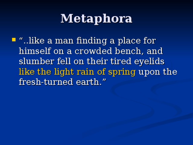 Metaphora “ ..l ike a man finding a place for himself on a crowded bench, and slumber fell on their tired eyelids like the light rain of spring upon the fresh-turned earth. ” 