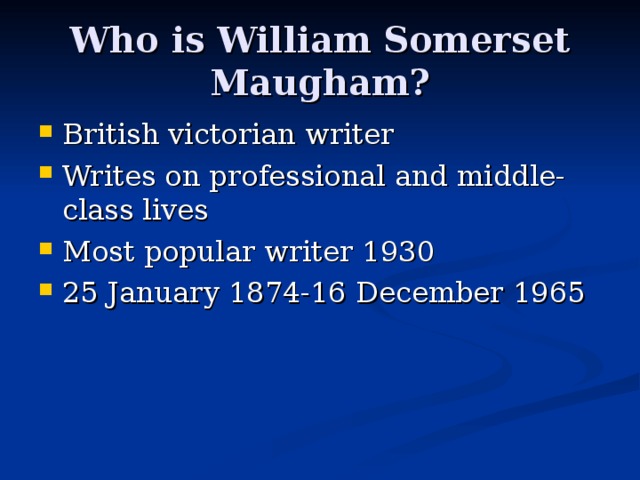Who is William Somerset Maugham? British victorian writer Writes on professional and middle-class lives Most popular writer 1930 25 January 1874-16 December 1965 